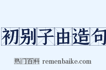 初别子由造句是什么意思的图片